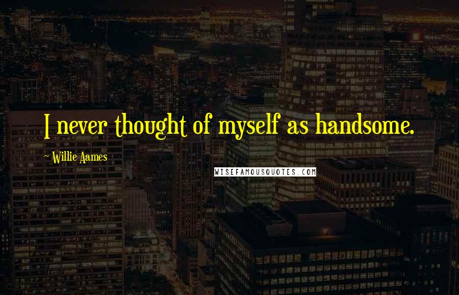 Willie Aames Quotes: I never thought of myself as handsome.