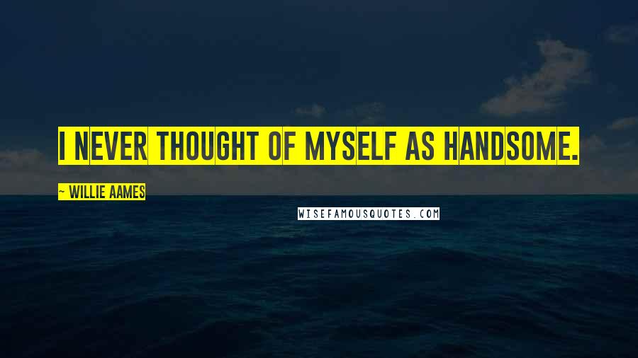 Willie Aames Quotes: I never thought of myself as handsome.