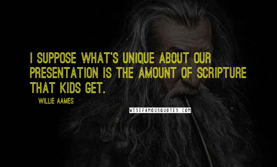 Willie Aames Quotes: I suppose what's unique about our presentation is the amount of Scripture that kids get.