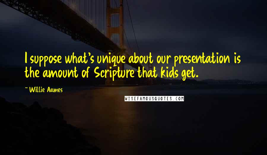 Willie Aames Quotes: I suppose what's unique about our presentation is the amount of Scripture that kids get.