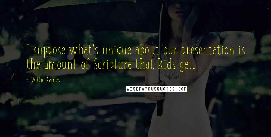 Willie Aames Quotes: I suppose what's unique about our presentation is the amount of Scripture that kids get.