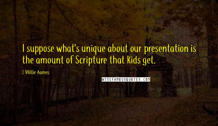 Willie Aames Quotes: I suppose what's unique about our presentation is the amount of Scripture that kids get.