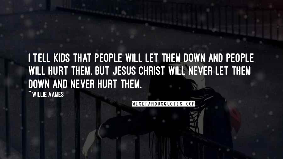 Willie Aames Quotes: I tell kids that people will let them down and people will hurt them. But Jesus Christ will never let them down and never hurt them.