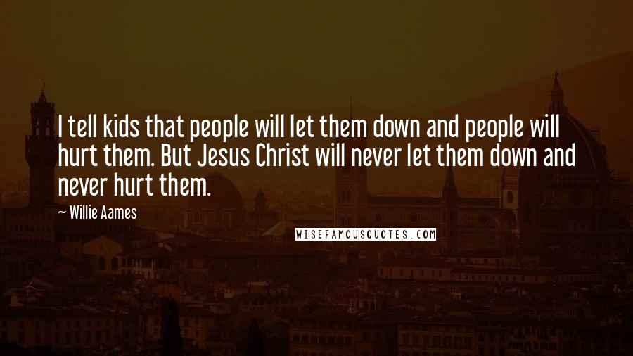 Willie Aames Quotes: I tell kids that people will let them down and people will hurt them. But Jesus Christ will never let them down and never hurt them.