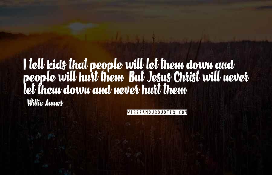 Willie Aames Quotes: I tell kids that people will let them down and people will hurt them. But Jesus Christ will never let them down and never hurt them.