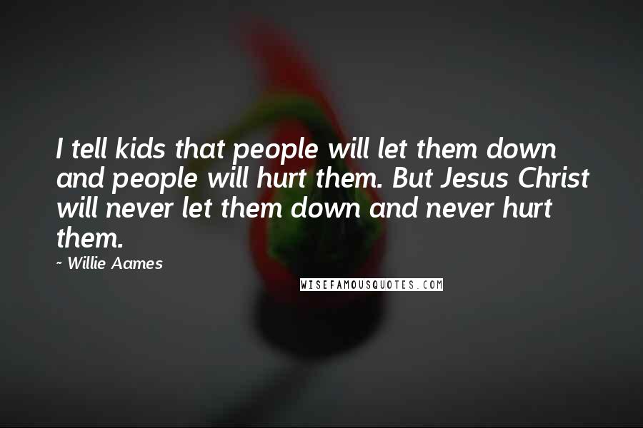 Willie Aames Quotes: I tell kids that people will let them down and people will hurt them. But Jesus Christ will never let them down and never hurt them.