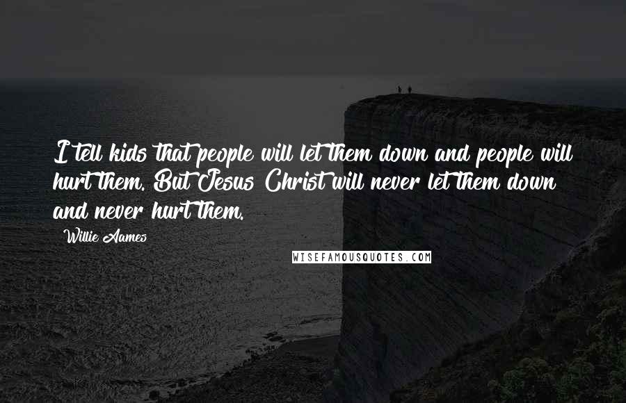 Willie Aames Quotes: I tell kids that people will let them down and people will hurt them. But Jesus Christ will never let them down and never hurt them.