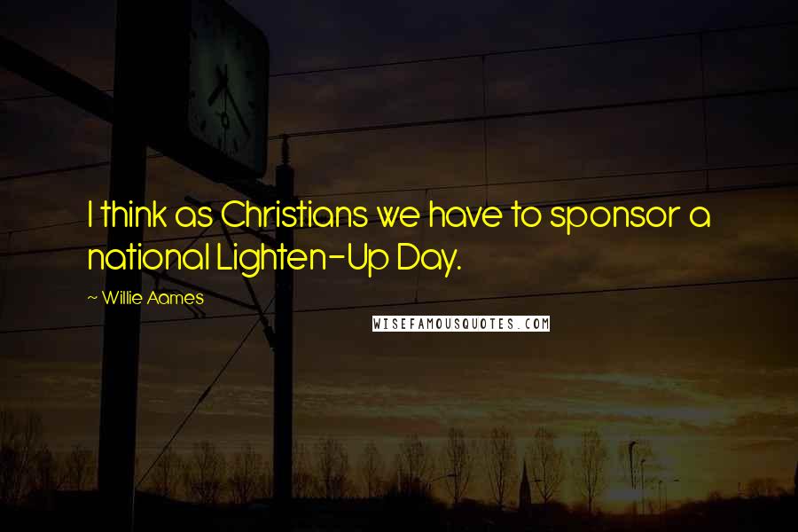 Willie Aames Quotes: I think as Christians we have to sponsor a national Lighten-Up Day.