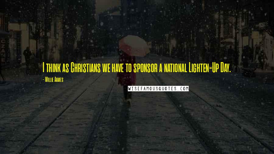 Willie Aames Quotes: I think as Christians we have to sponsor a national Lighten-Up Day.