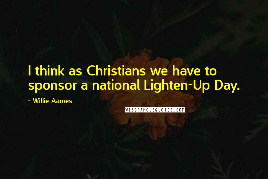 Willie Aames Quotes: I think as Christians we have to sponsor a national Lighten-Up Day.