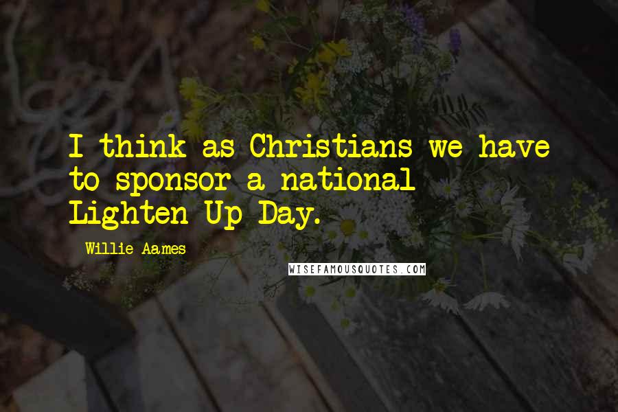 Willie Aames Quotes: I think as Christians we have to sponsor a national Lighten-Up Day.