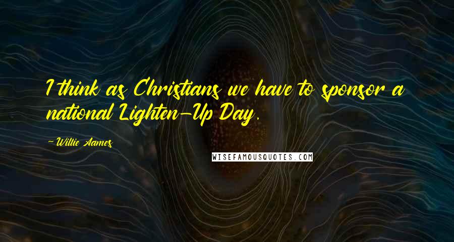 Willie Aames Quotes: I think as Christians we have to sponsor a national Lighten-Up Day.