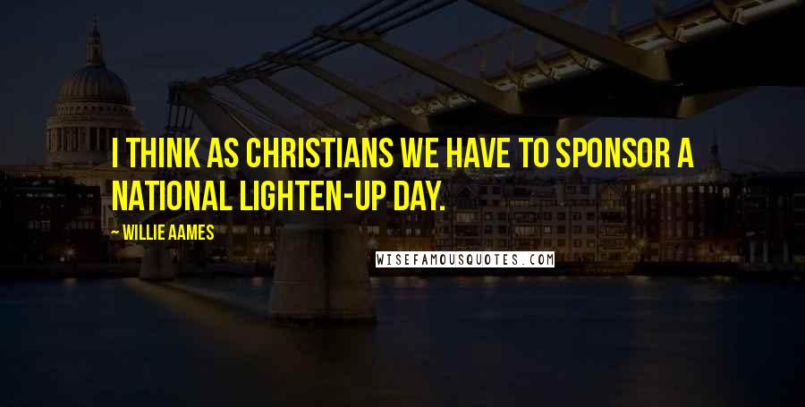 Willie Aames Quotes: I think as Christians we have to sponsor a national Lighten-Up Day.