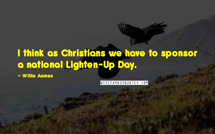 Willie Aames Quotes: I think as Christians we have to sponsor a national Lighten-Up Day.