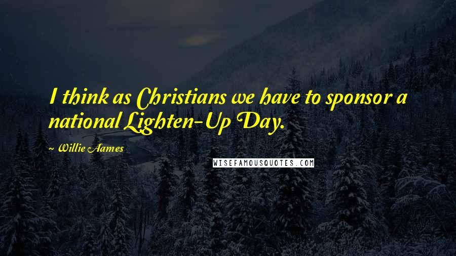 Willie Aames Quotes: I think as Christians we have to sponsor a national Lighten-Up Day.