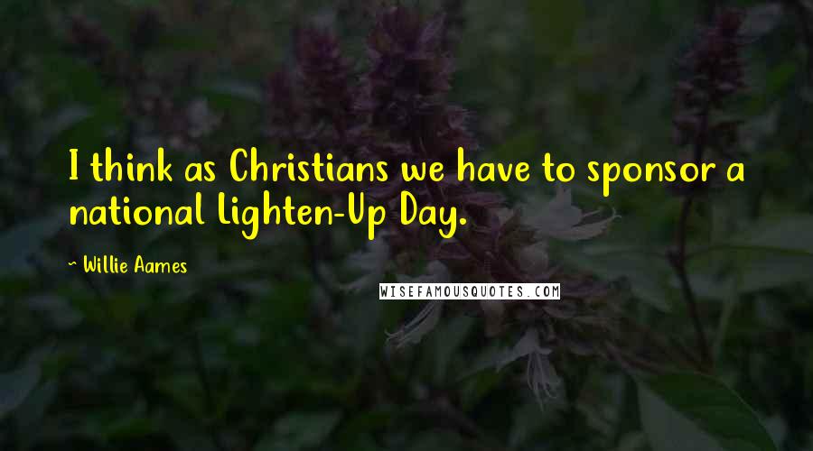 Willie Aames Quotes: I think as Christians we have to sponsor a national Lighten-Up Day.