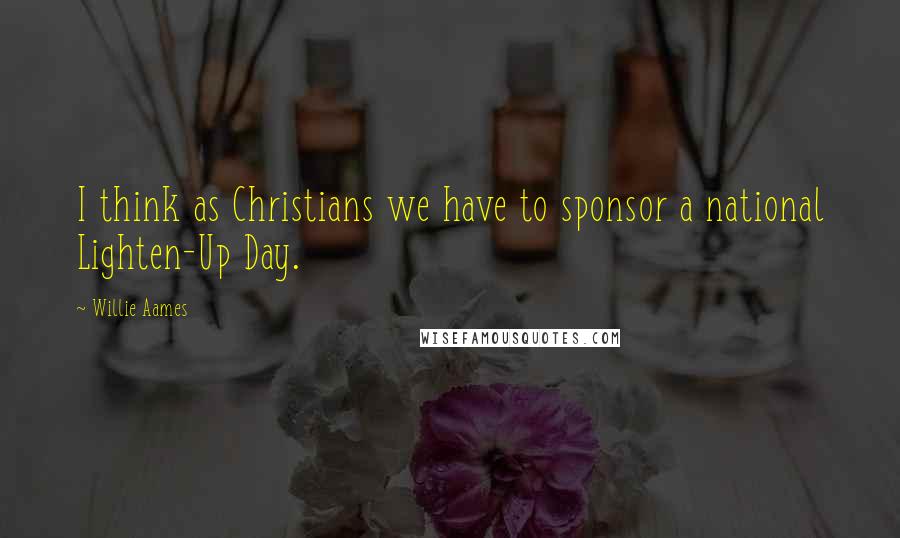 Willie Aames Quotes: I think as Christians we have to sponsor a national Lighten-Up Day.