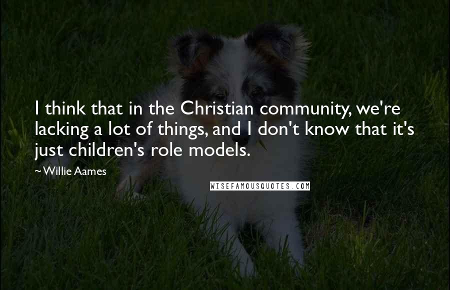 Willie Aames Quotes: I think that in the Christian community, we're lacking a lot of things, and I don't know that it's just children's role models.