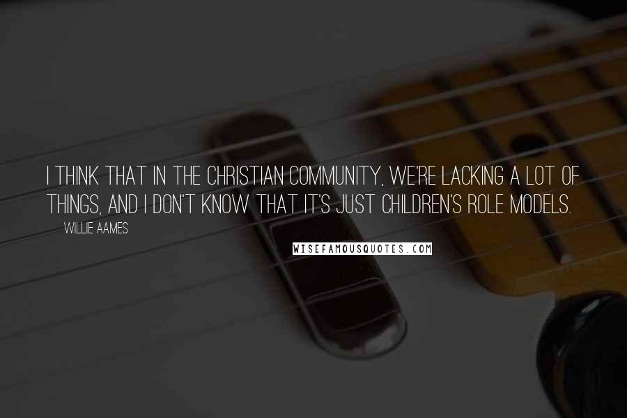 Willie Aames Quotes: I think that in the Christian community, we're lacking a lot of things, and I don't know that it's just children's role models.