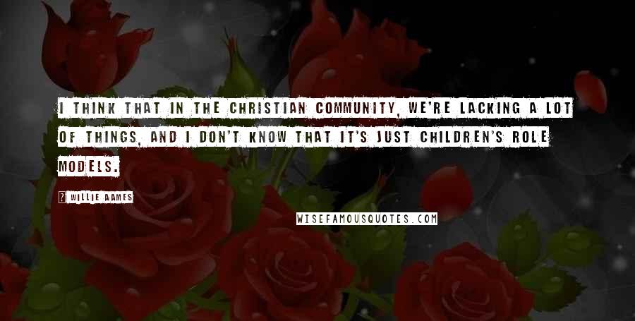 Willie Aames Quotes: I think that in the Christian community, we're lacking a lot of things, and I don't know that it's just children's role models.