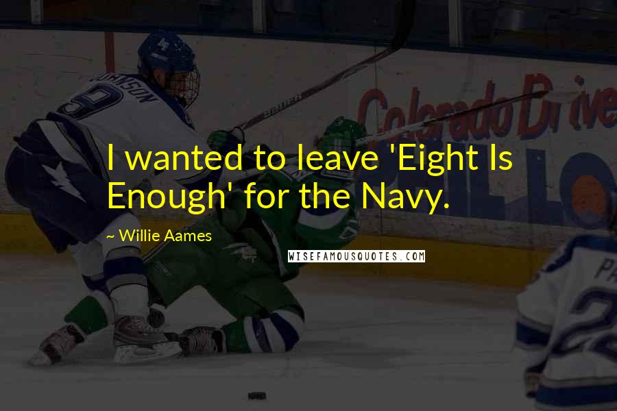 Willie Aames Quotes: I wanted to leave 'Eight Is Enough' for the Navy.