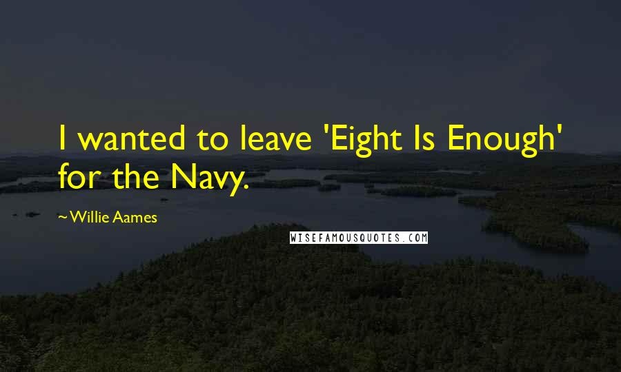 Willie Aames Quotes: I wanted to leave 'Eight Is Enough' for the Navy.