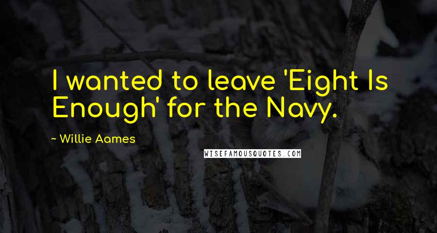 Willie Aames Quotes: I wanted to leave 'Eight Is Enough' for the Navy.