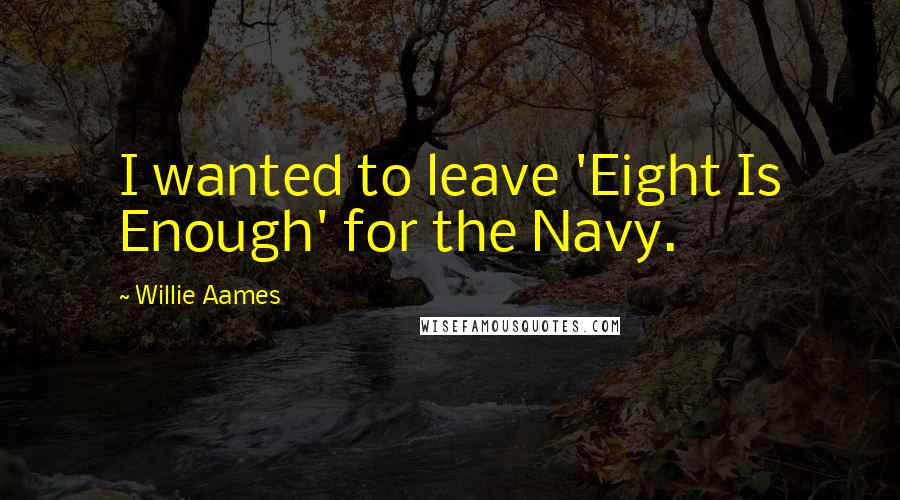 Willie Aames Quotes: I wanted to leave 'Eight Is Enough' for the Navy.