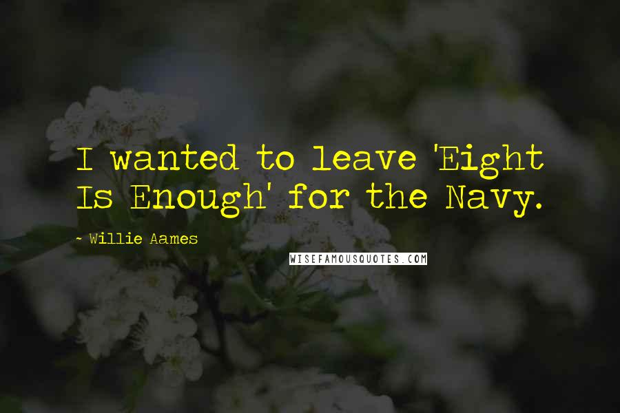 Willie Aames Quotes: I wanted to leave 'Eight Is Enough' for the Navy.