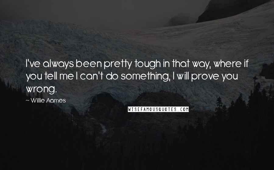 Willie Aames Quotes: I've always been pretty tough in that way, where if you tell me I can't do something, I will prove you wrong.