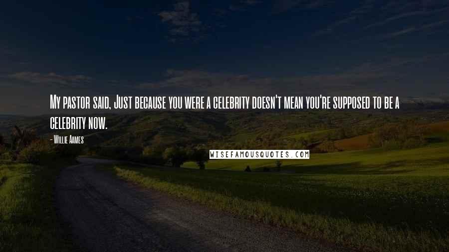 Willie Aames Quotes: My pastor said, Just because you were a celebrity doesn't mean you're supposed to be a celebrity now.