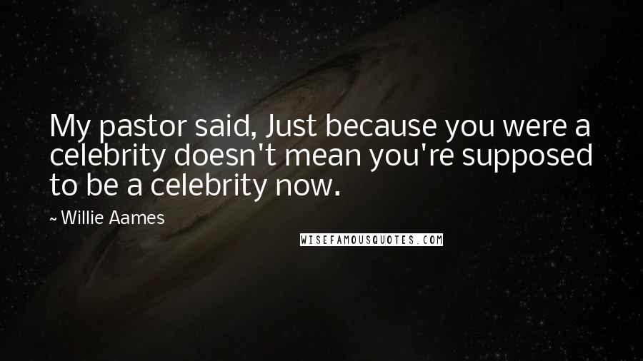 Willie Aames Quotes: My pastor said, Just because you were a celebrity doesn't mean you're supposed to be a celebrity now.