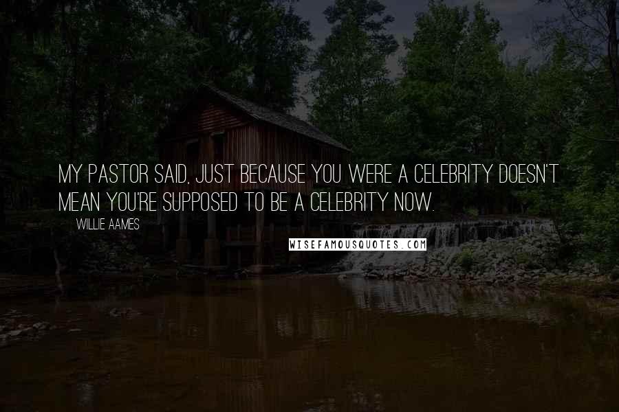 Willie Aames Quotes: My pastor said, Just because you were a celebrity doesn't mean you're supposed to be a celebrity now.