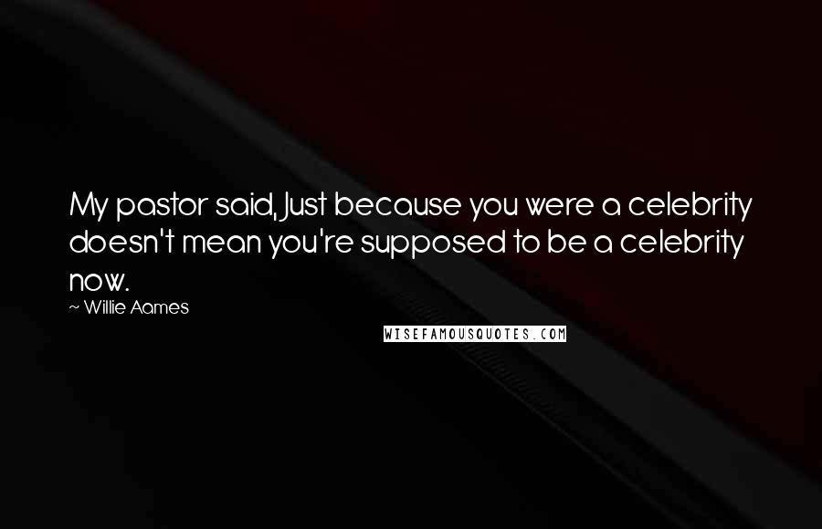 Willie Aames Quotes: My pastor said, Just because you were a celebrity doesn't mean you're supposed to be a celebrity now.