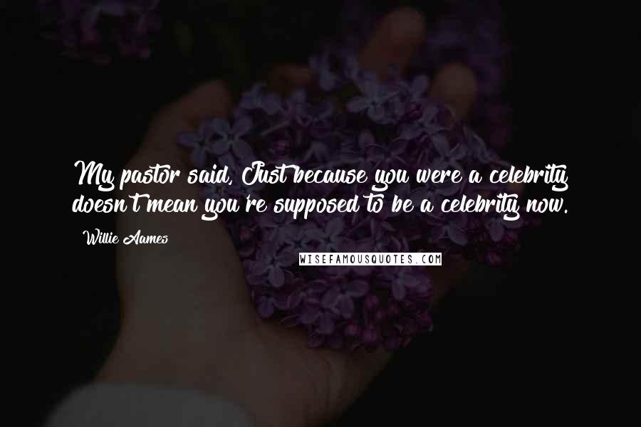 Willie Aames Quotes: My pastor said, Just because you were a celebrity doesn't mean you're supposed to be a celebrity now.