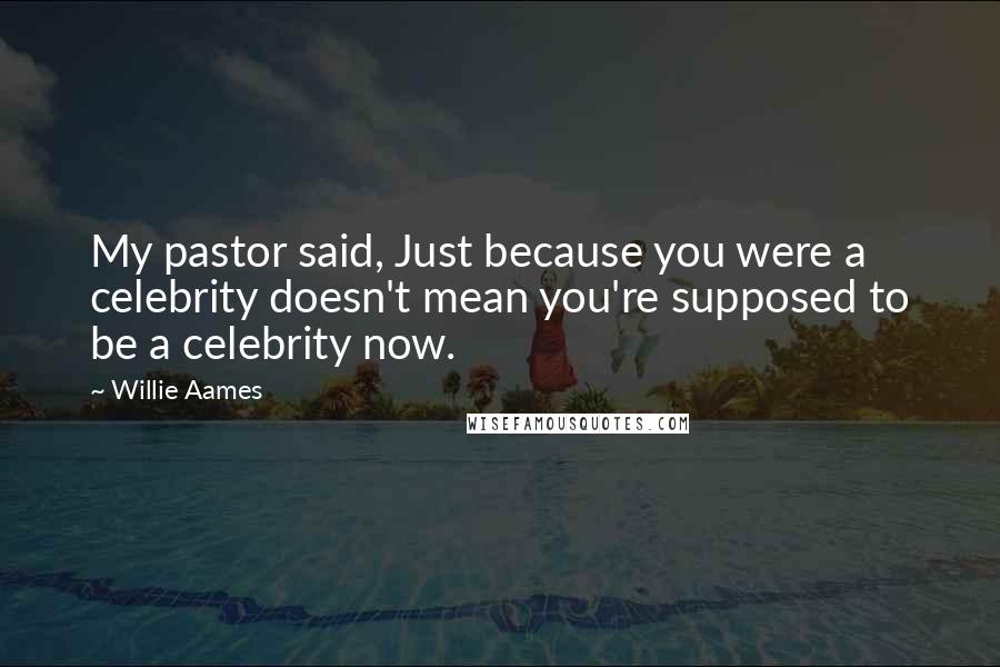 Willie Aames Quotes: My pastor said, Just because you were a celebrity doesn't mean you're supposed to be a celebrity now.