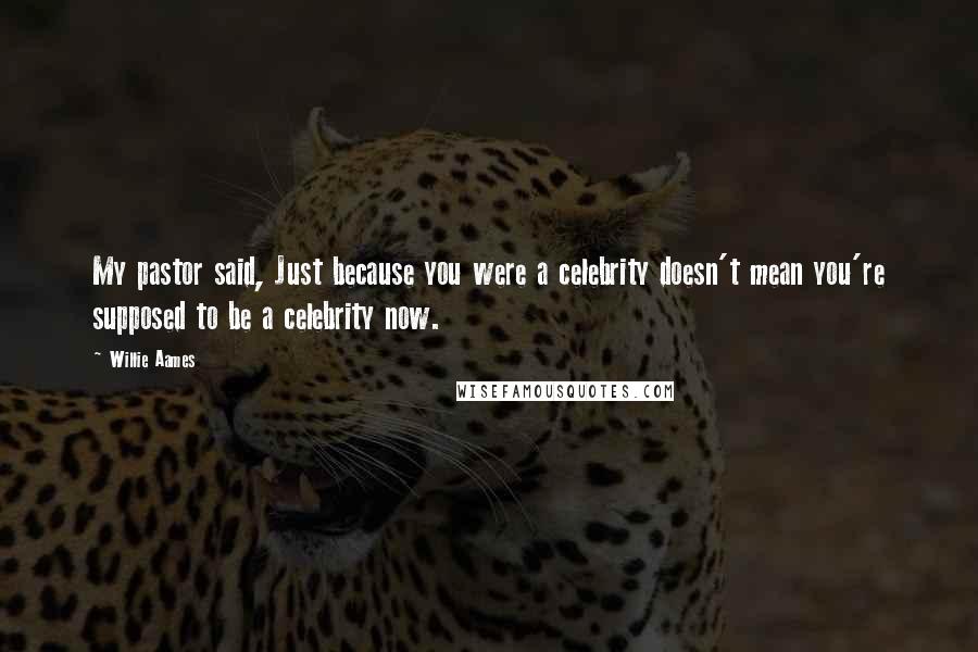 Willie Aames Quotes: My pastor said, Just because you were a celebrity doesn't mean you're supposed to be a celebrity now.