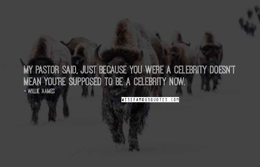 Willie Aames Quotes: My pastor said, Just because you were a celebrity doesn't mean you're supposed to be a celebrity now.