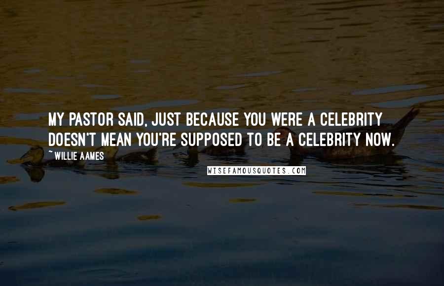 Willie Aames Quotes: My pastor said, Just because you were a celebrity doesn't mean you're supposed to be a celebrity now.