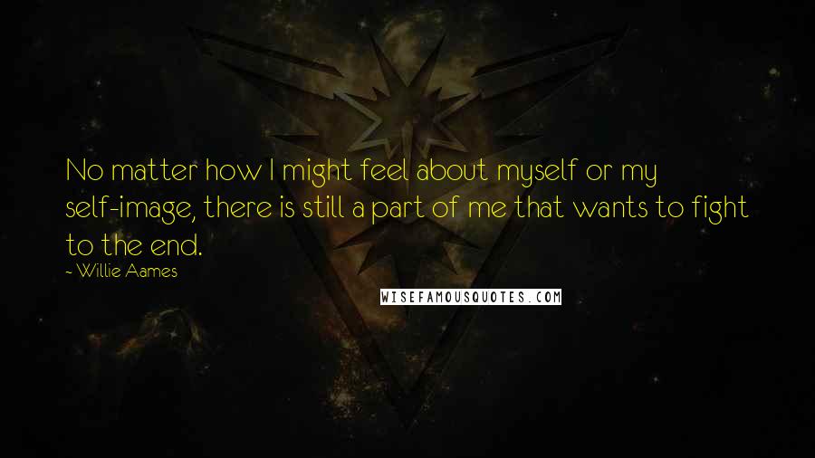 Willie Aames Quotes: No matter how I might feel about myself or my self-image, there is still a part of me that wants to fight to the end.