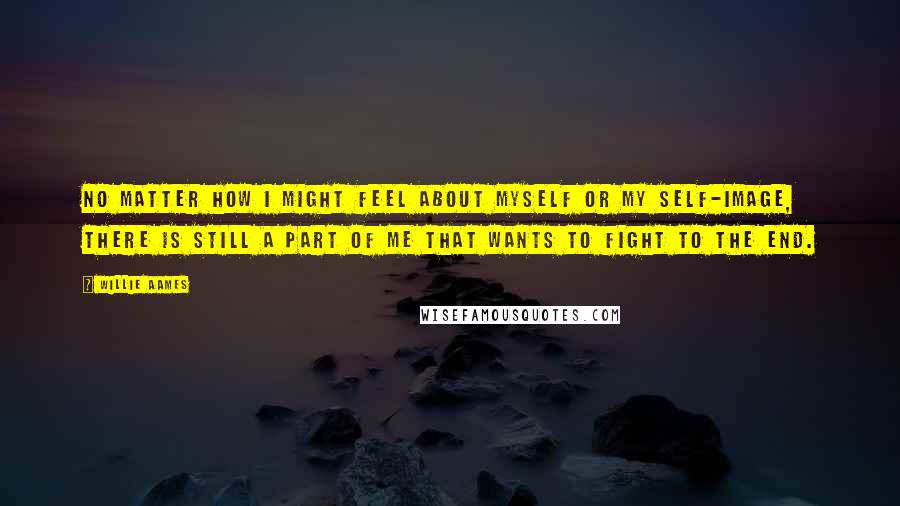Willie Aames Quotes: No matter how I might feel about myself or my self-image, there is still a part of me that wants to fight to the end.