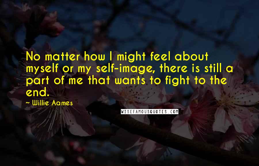 Willie Aames Quotes: No matter how I might feel about myself or my self-image, there is still a part of me that wants to fight to the end.