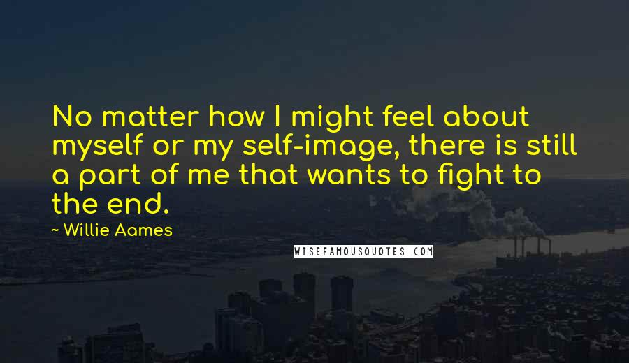 Willie Aames Quotes: No matter how I might feel about myself or my self-image, there is still a part of me that wants to fight to the end.