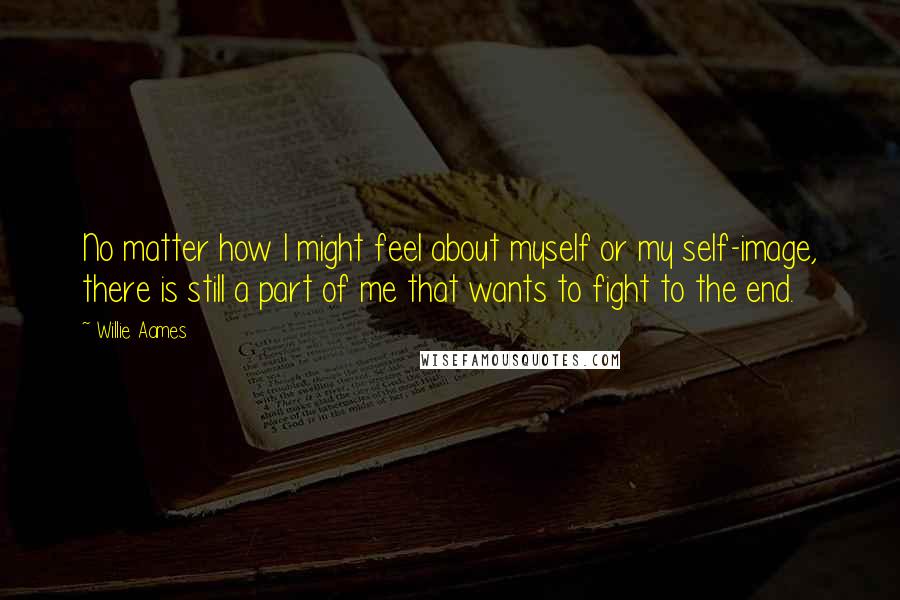 Willie Aames Quotes: No matter how I might feel about myself or my self-image, there is still a part of me that wants to fight to the end.