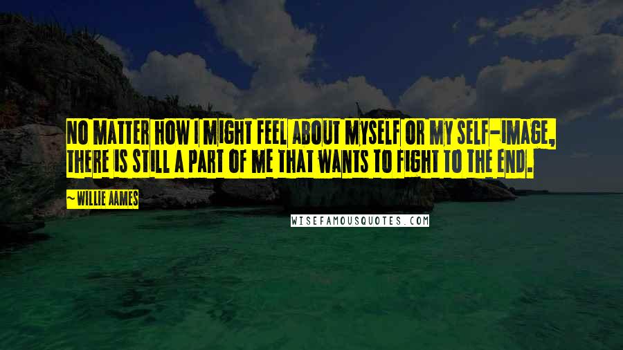Willie Aames Quotes: No matter how I might feel about myself or my self-image, there is still a part of me that wants to fight to the end.