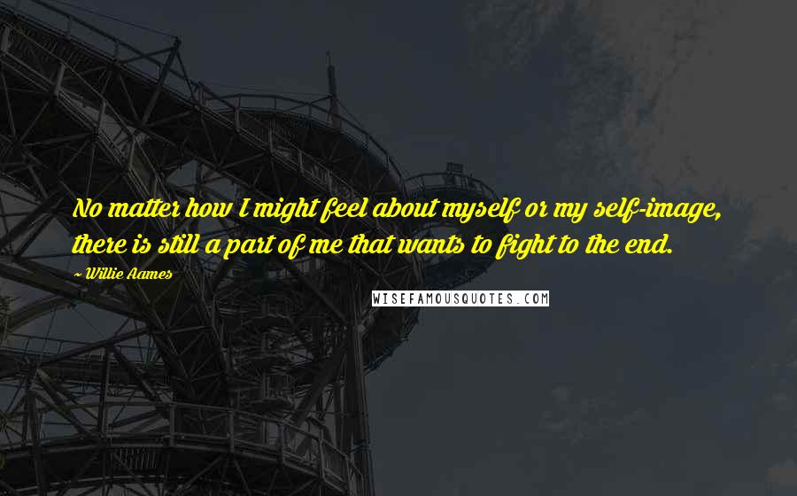 Willie Aames Quotes: No matter how I might feel about myself or my self-image, there is still a part of me that wants to fight to the end.