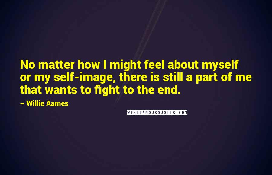 Willie Aames Quotes: No matter how I might feel about myself or my self-image, there is still a part of me that wants to fight to the end.