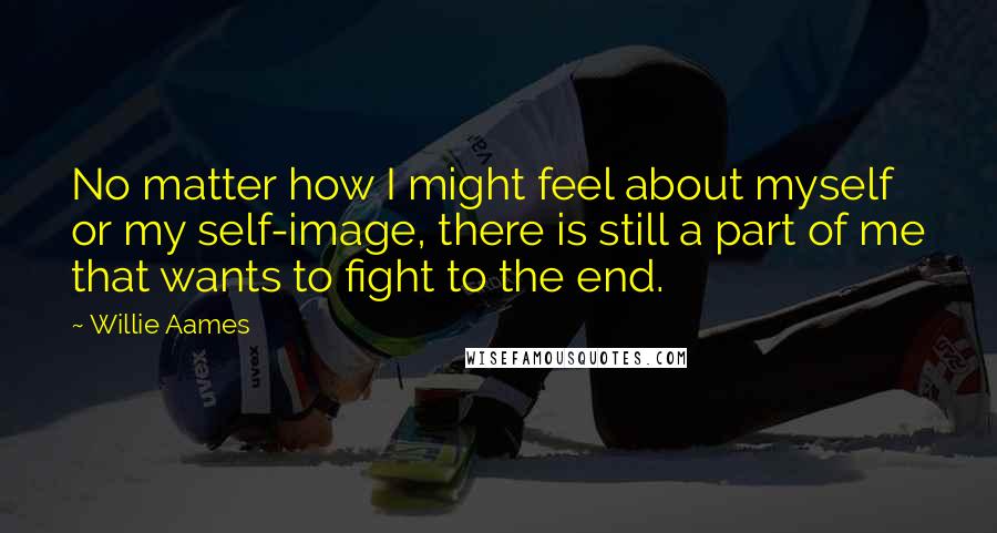 Willie Aames Quotes: No matter how I might feel about myself or my self-image, there is still a part of me that wants to fight to the end.