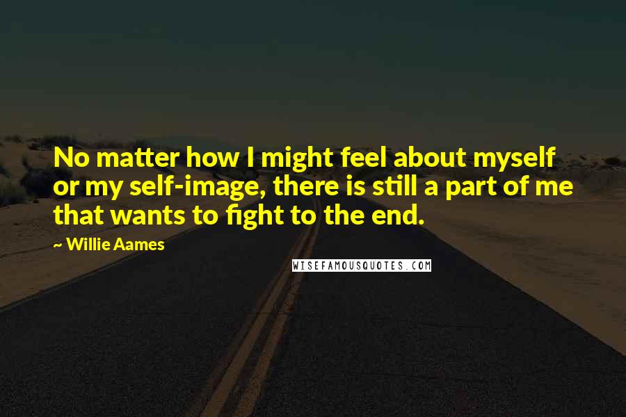 Willie Aames Quotes: No matter how I might feel about myself or my self-image, there is still a part of me that wants to fight to the end.