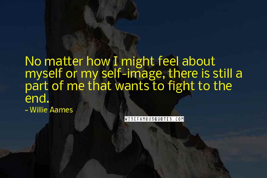 Willie Aames Quotes: No matter how I might feel about myself or my self-image, there is still a part of me that wants to fight to the end.